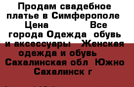  Продам свадебное платье в Симферополе › Цена ­ 25 000 - Все города Одежда, обувь и аксессуары » Женская одежда и обувь   . Сахалинская обл.,Южно-Сахалинск г.